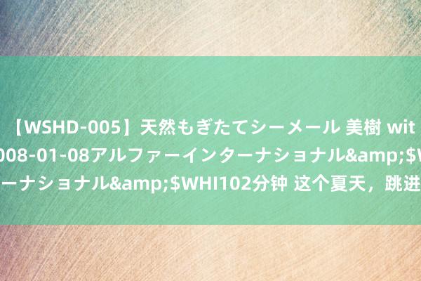 【WSHD-005】天然もぎたてシーメール 美樹 with りん</a>2008-01-08アルファーインターナショナル&$WHI102分钟 这个夏天,跳进澎湃泳池