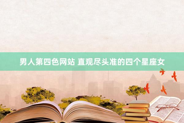 男人第四色网站 直观尽头准的四个星座女