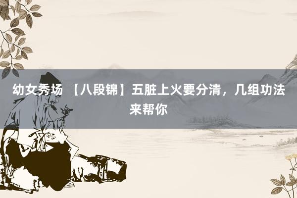 幼女秀场 【八段锦】五脏上火要分清，几组功法来帮你