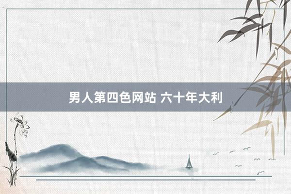 男人第四色网站 六十年大利