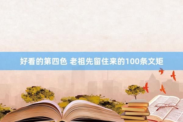 好看的第四色 老祖先留住来的100条文矩