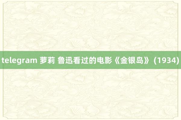 telegram 萝莉 鲁迅看过的电影《金银岛》 (1934)